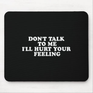 Don't Talk To Me I'll Hurt Your Feelings Funny Say Mouse Mat
