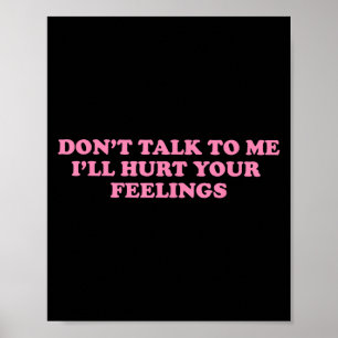 Don't Talk To Me I'll Hurt Your Feelings Poster