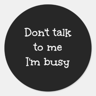 Don't Talk To Me I'm Busy, Humor  Classic Round Sticker