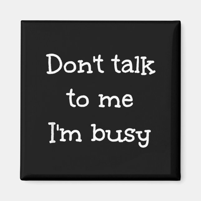 Don't Talk To Me I'm Busy, Humor  Magnet (Front)