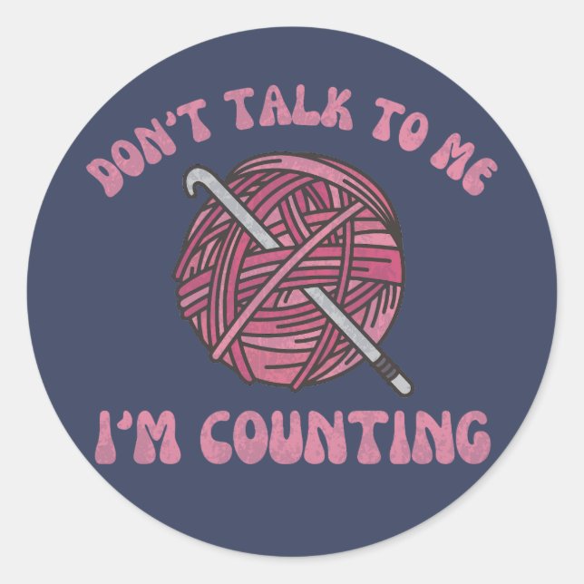 Don't talk to me I'm counting funny crochet yarn Classic Round Sticker (Front)
