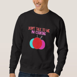 Don't Talk to Me I'm Counting Funny Knitting Quote Sweatshirt