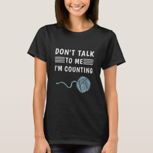 Don't Talk To Me I'm Counting - Knitting Knitter T-Shirt
