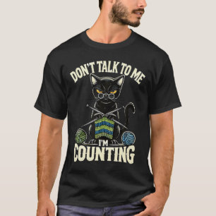 Don'T Talk To Me I'M Counting Knitting Yarn Funny T-Shirt
