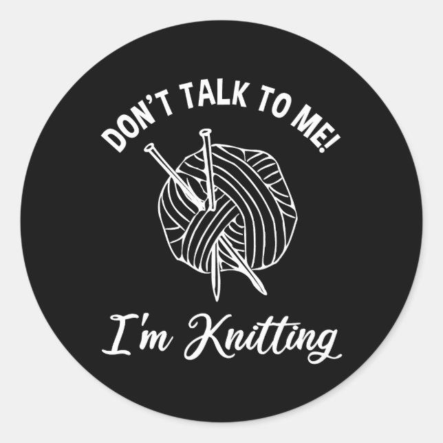 Don't Talk To Me! I'm Knitting Classic Round Sticker (Front)