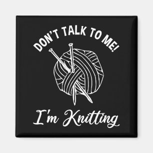 Don't Talk To Me! I'm Knitting Magnet