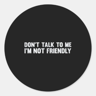 Don't Talk To Me I'm Not Friendly Humor Sarcastic  Classic Round Sticker