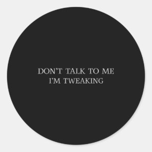 Don't Talk To Me I'm Tweaking Funny Quote  Classic Round Sticker
