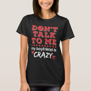 Don't Talk to Me My Boyfriend Is Crazy T-Shirt