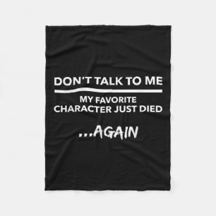 Don't Talk To Me My Favorite Character Died Again Fleece Blanket