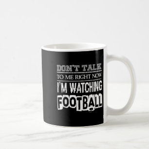 Don't Talk To Me Right Now I'm Watching Football - Coffee Mug