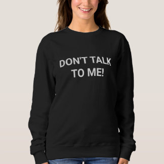 Don't talk to me sweatshirt
