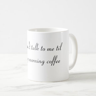 Don't talk to me til I've had my morning coffee Mug