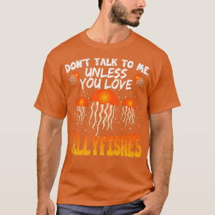 Dont Talk To Me Unless You Love Jellyfishes T-Shirt