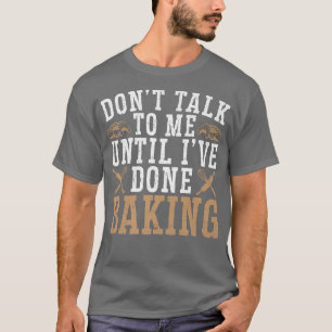 Don't Talk To Me Until I've Done Baking Baker Bake T-Shirt