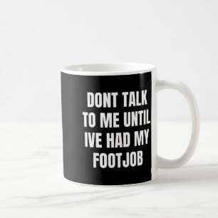 Dont Talk To Me Until Ive Had My Footjob Coffee Mug