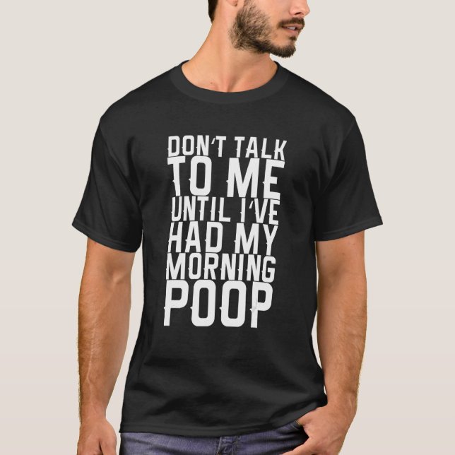 Don't Talk To Me Until I've Had My Morning Poop T-Shirt (Front)