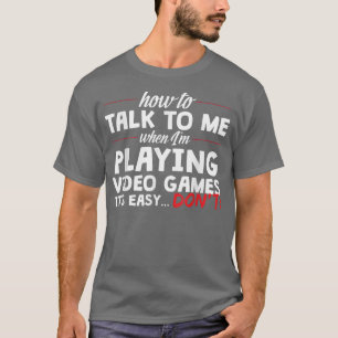 Don't Talk to Me When I'm Playing Video Games T T-Shirt