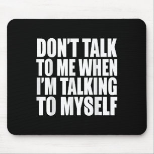 Don't Talk To Me When I'm Talking To Myself Mouse Mat