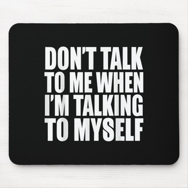 Don't Talk To Me When I'm Talking To Myself  Mouse Mat (Front)