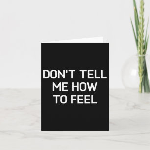 Don't Tell Me How To Feel, Funny, Sarcastic, Joke, Card