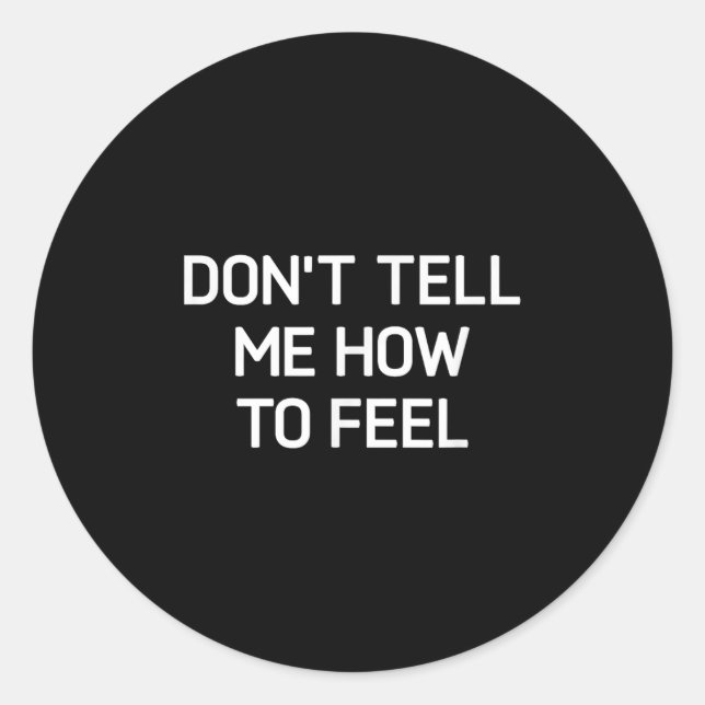 Don't Tell Me How To Feel, Funny, Sarcastic, Joke, Classic Round Sticker (Front)