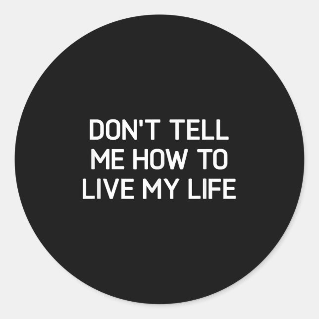 Don't Tell Me How To Live My Life, Funny, Sarcasti Classic Round Sticker (Front)