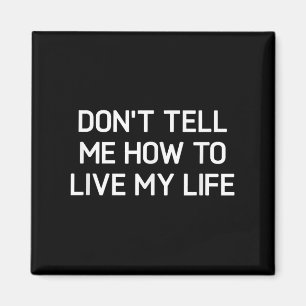 Don't Tell Me How To Live My Life, Funny, Sarcasti Magnet