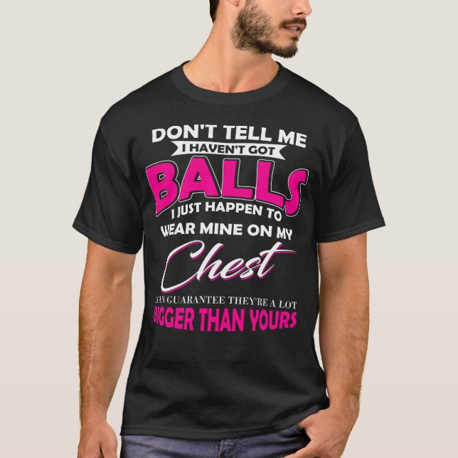 Don't Tell Me I Haven't Got Balls Shirt (Front)
