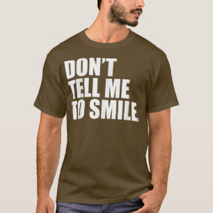 Dont Tell Me To Smile Feminism Feminist Empowermen T-Shirt