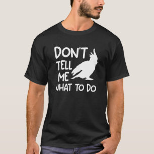 Don't Tell Me What To Do Cockatoos Cockatoo Parrot T-Shirt