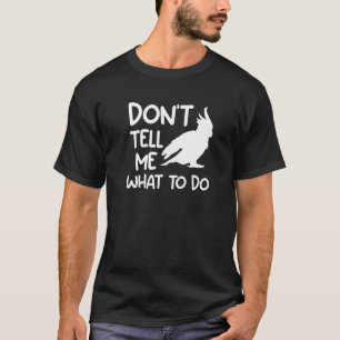 Don't Tell Me What To Do Cockatoos Cockatoo Parrot T-Shirt