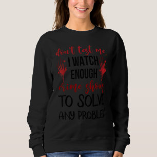 Dont Test Me I Watch Enough Crime Shows Funny Sarc Sweatshirt