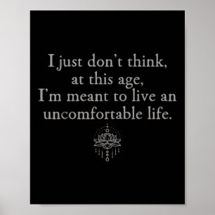 Dont Think At This Age Im Meant To Live Uncomforta Poster