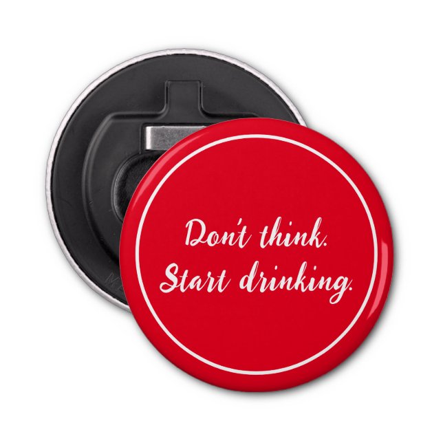 Don't think. Start drinking. Simple Bottle Opener (Front)
