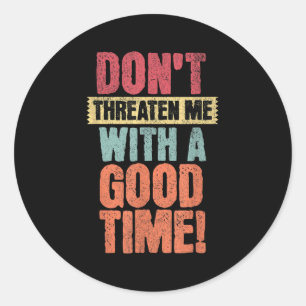 Don't Threaten Me With A Good Time, Funny Joke Say Classic Round Sticker