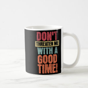 Don't Threaten Me With A Good Time, Funny Joke Say Coffee Mug