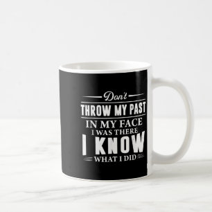 Don't Throw My Past In My Face I Was There I Know Coffee Mug