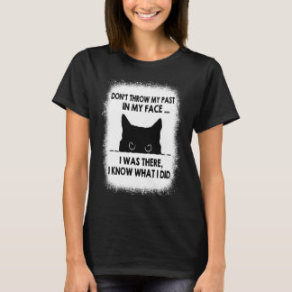 Don't Throw My Past In My Face I Was There I Know T-Shirt