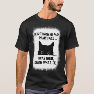 Don't Throw My Past In My Face I Was There I Know T-Shirt