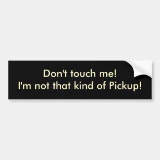 Don't touch me!I'm not that kind of Pickup! Bumper Sticker