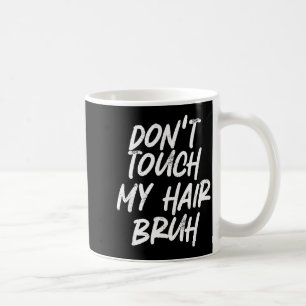 Don't Touch My Hair Bruh Funny Djoke Saying Coffee Mug