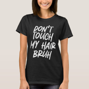 Don't Touch My Hair Bruh Funny Djoke Saying T-Shirt