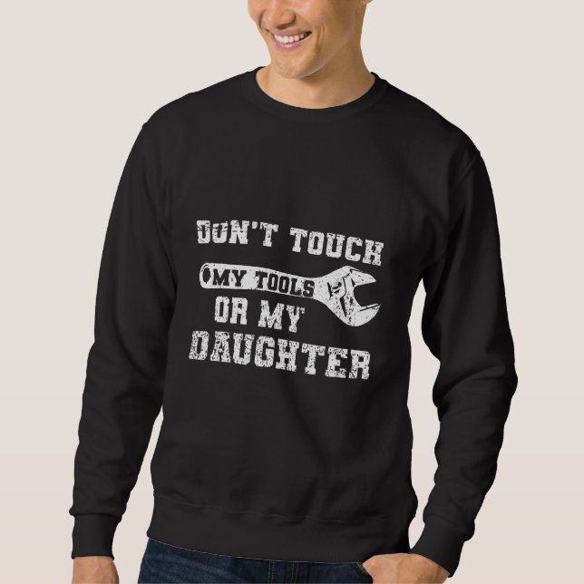 Dont Touch My Tools Or My Daughter  Dad Sweatshirt (Front)