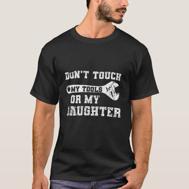 Dont Touch My Tools Or My Daughter  Dad T-Shirt (Front)