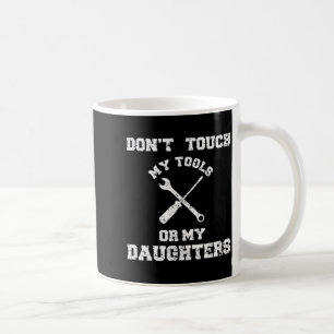 Don't Touch My Tools Or My Daughter Shirt Father's Coffee Mug