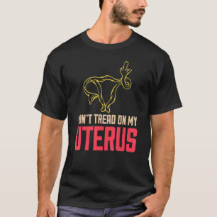 Don't Tread On My Uterus Pro Choice Feminist Gear T-Shirt