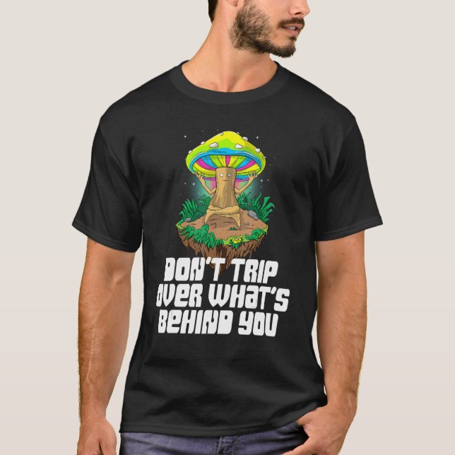 Don't Trip Over What Behind You Mushroom  Magic 1 T-Shirt (Front)