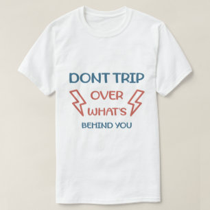 Don't Trip Over What's Behind You Funny Motivation T-Shirt