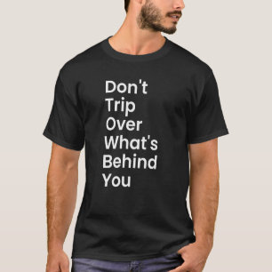 Don't Trip Over What's Behind You Inspirational Qu T-Shirt